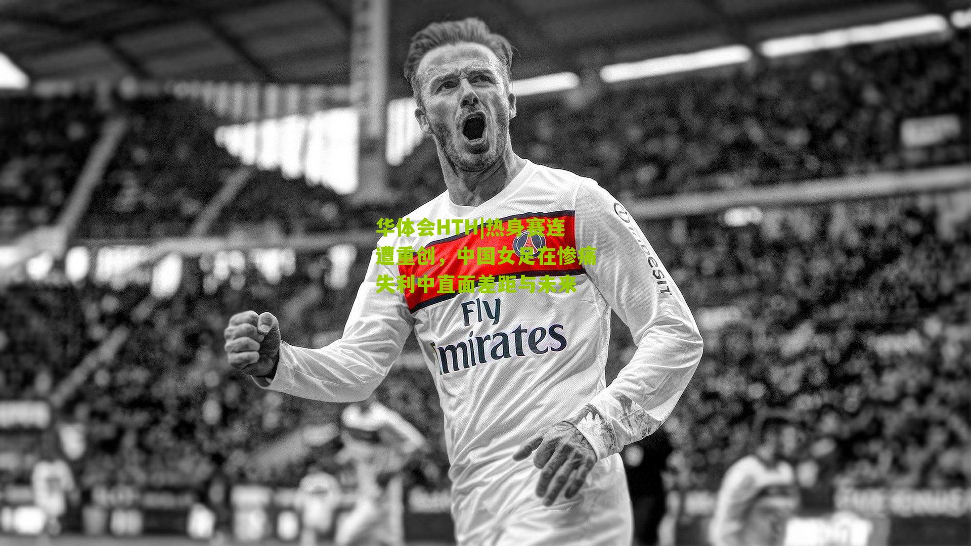 华体会HTH|热身赛连遭重创，中国女足在惨痛失利中直面差距与未来