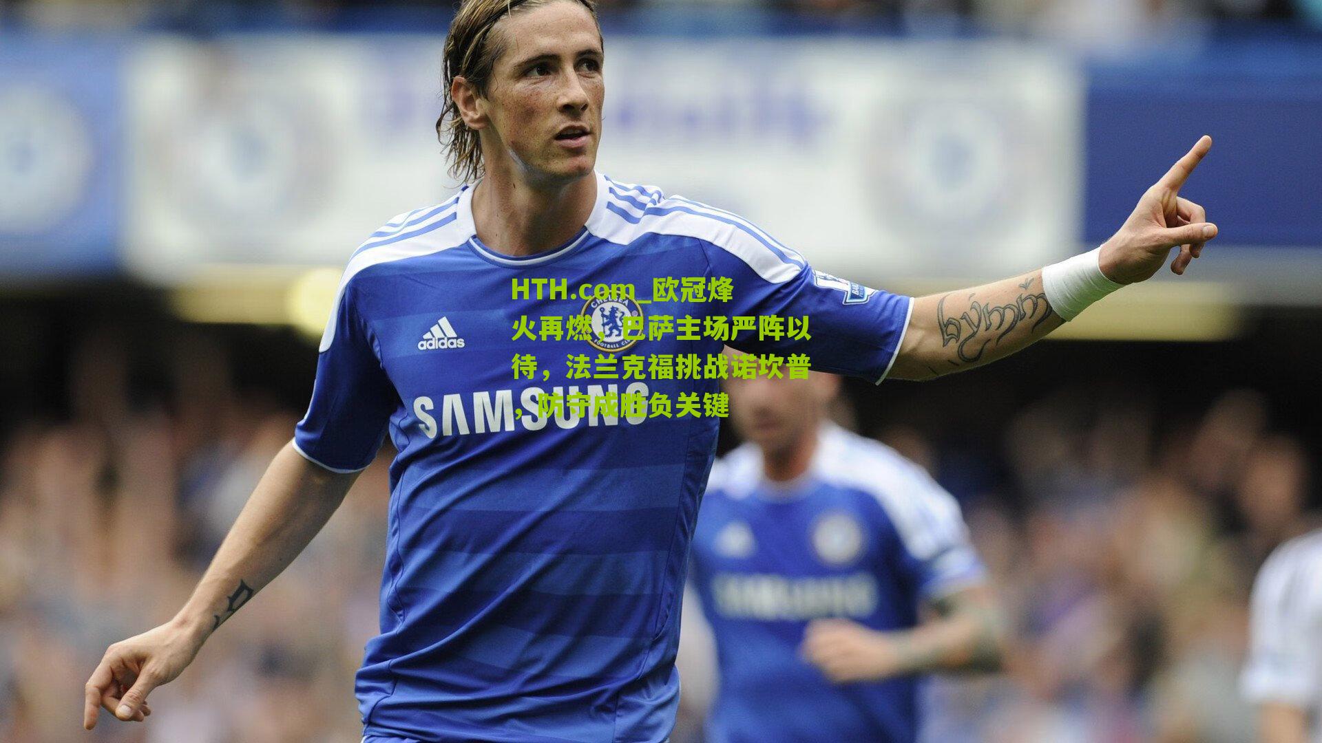 欧冠烽火再燃,巴萨主场严阵以待,法兰克福挑战诺坎普,防守成胜负关键