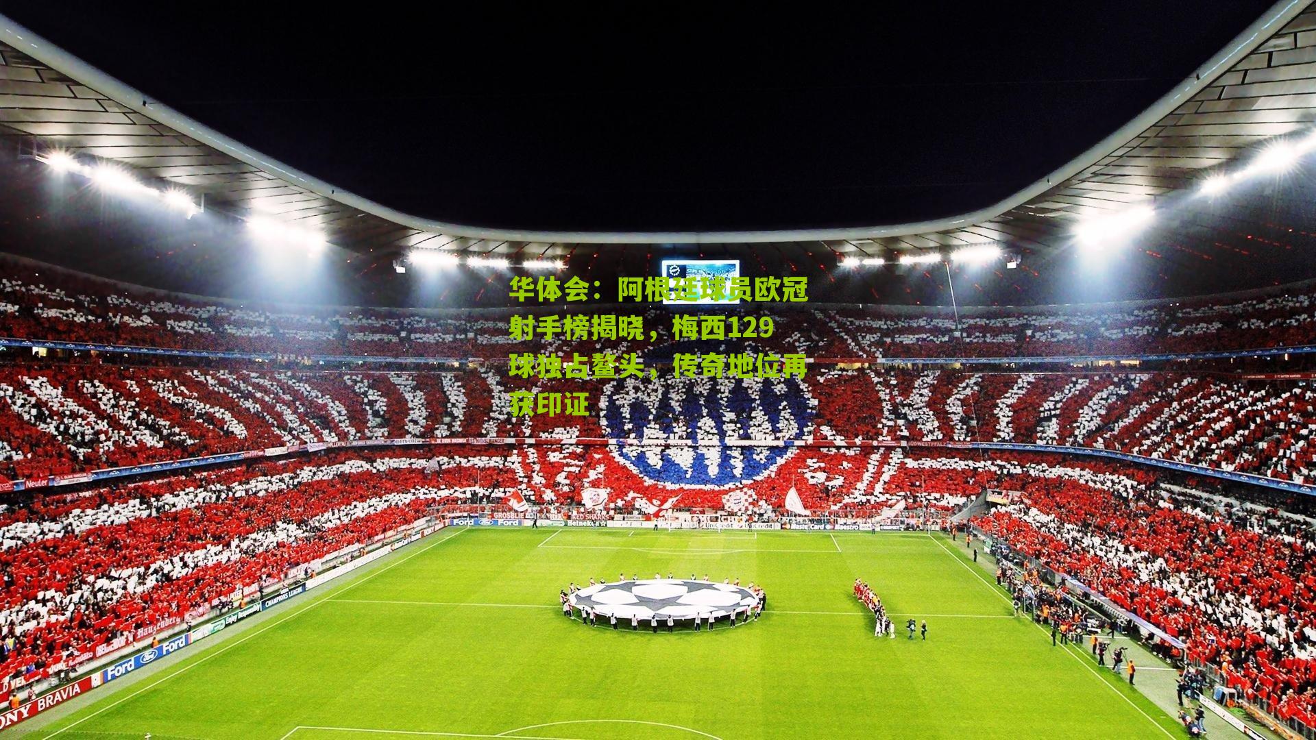 华体会：阿根廷球员欧冠射手榜揭晓，梅西129球独占鳌头，传奇地位再获印证