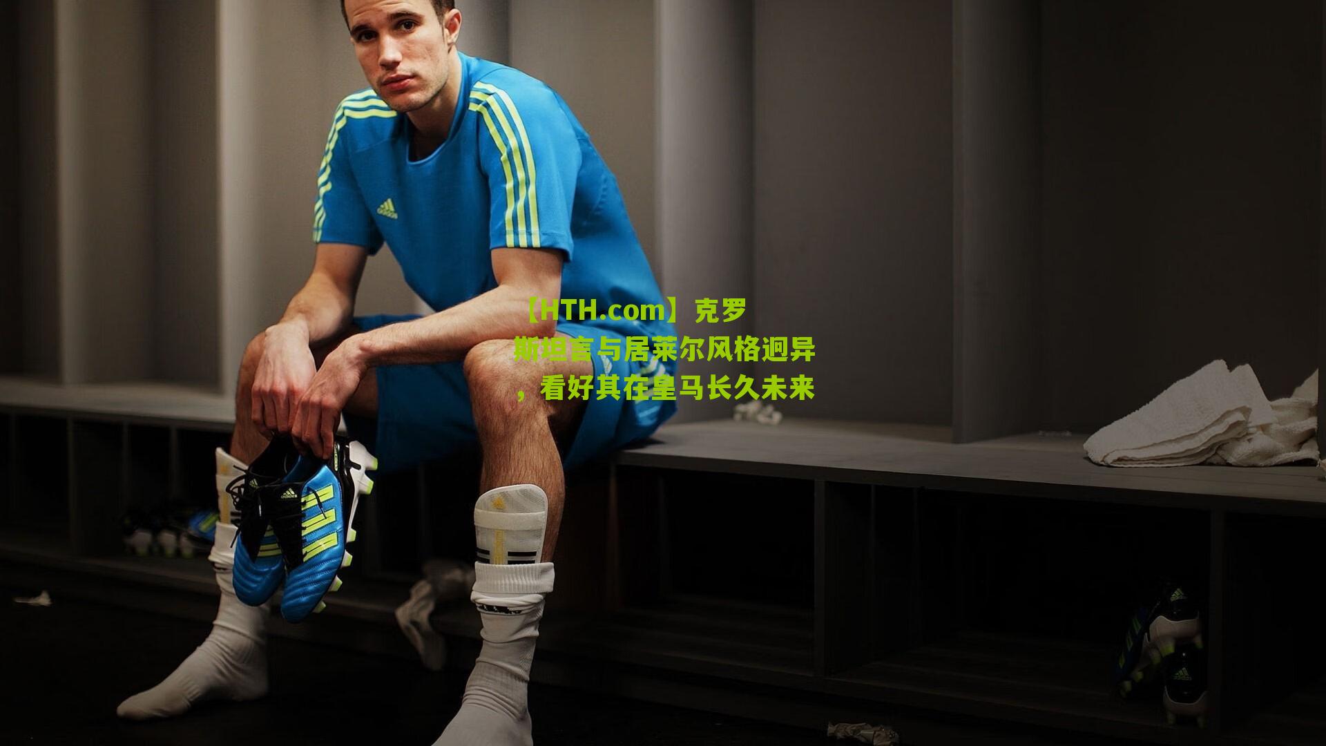 克罗斯坦言与居莱尔风格迥异,看好其在皇马长久未来