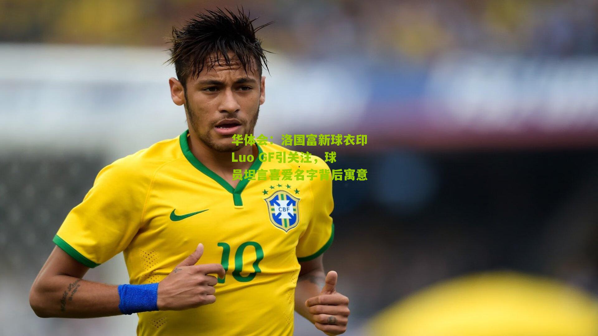 华体会：洛国富新球衣印Luo GF引关注，球员坦言喜爱名字背后寓意