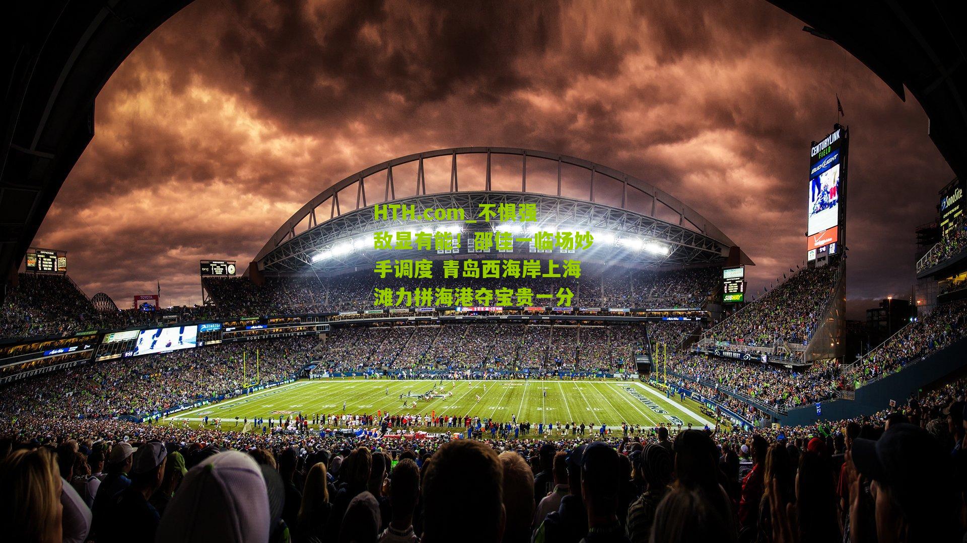 HTH.com_不惧强敌显有能！邵佳一临场妙手调度 青岛西海岸上海滩力拼海港夺宝贵一分