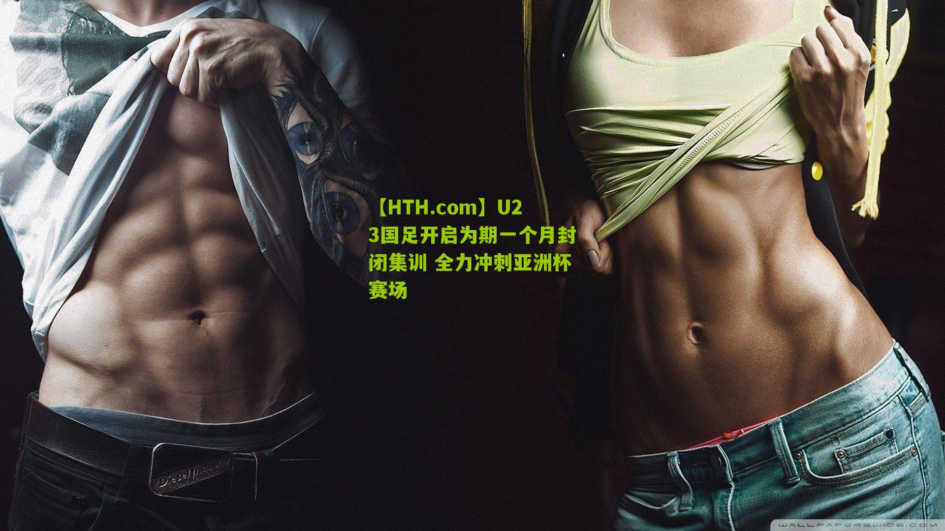 【HTH.com】U23国足开启为期一个月封闭集训 全力冲刺亚洲杯赛场