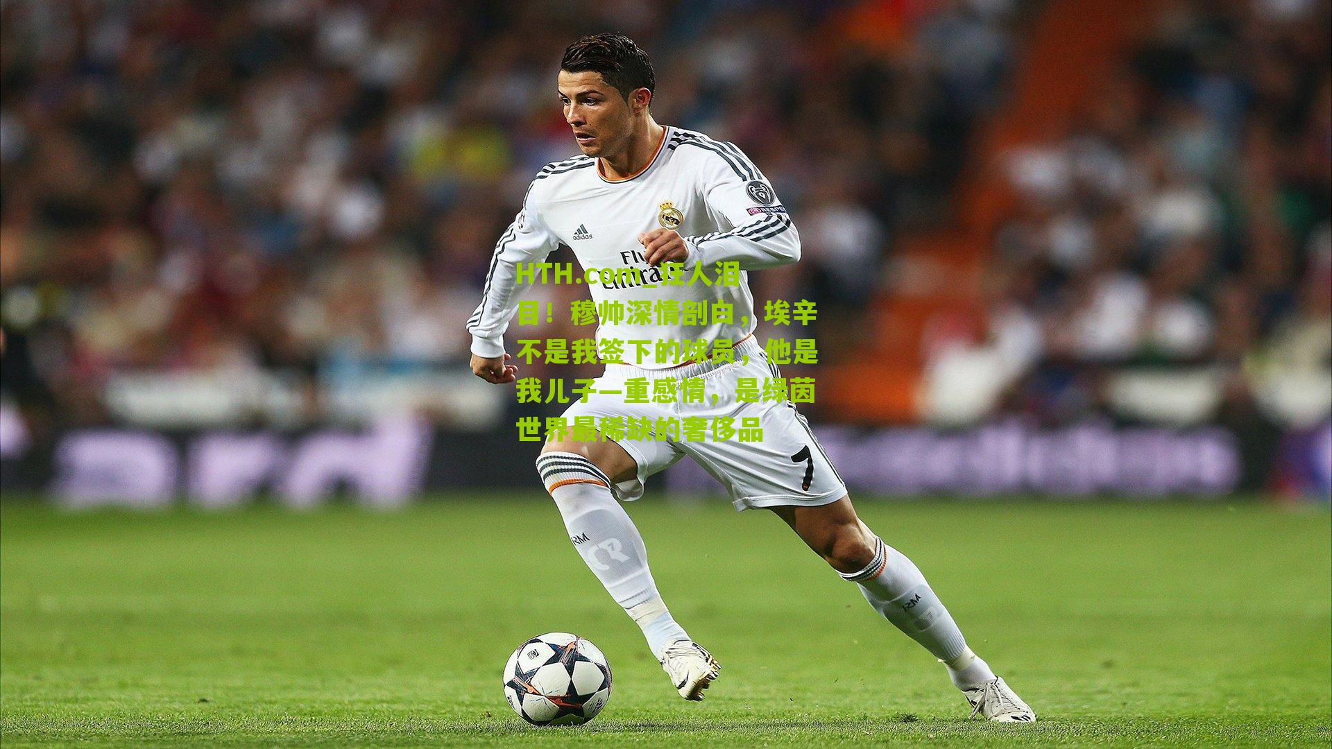 狂人泪目！穆帅深情剖白，埃辛不是我签下的球员，他是我儿子—重感情，是绿茵世界最稀缺的奢侈品