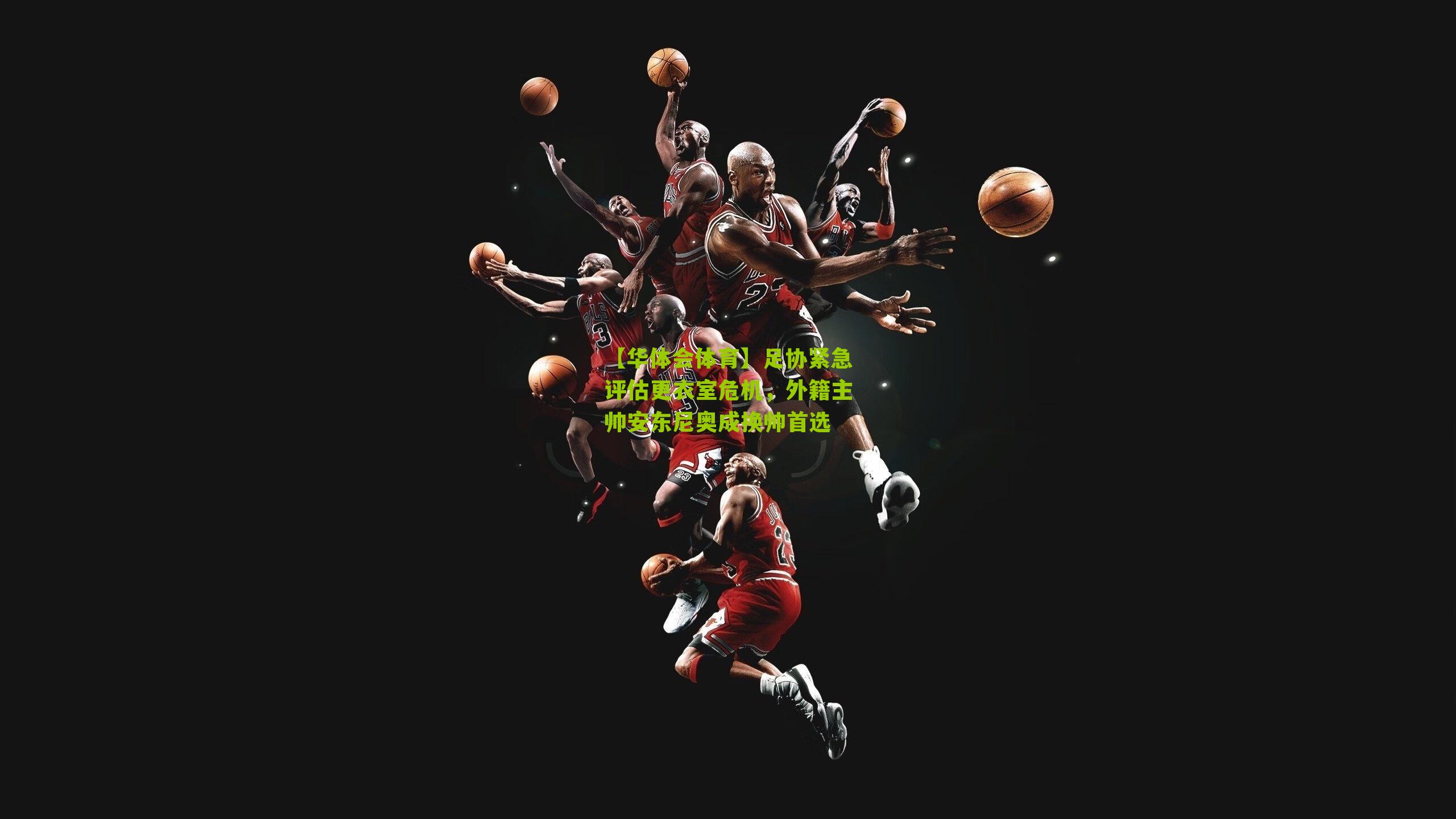 【华体会体育】足协紧急评估更衣室危机，外籍主帅安东尼奥成换帅首选