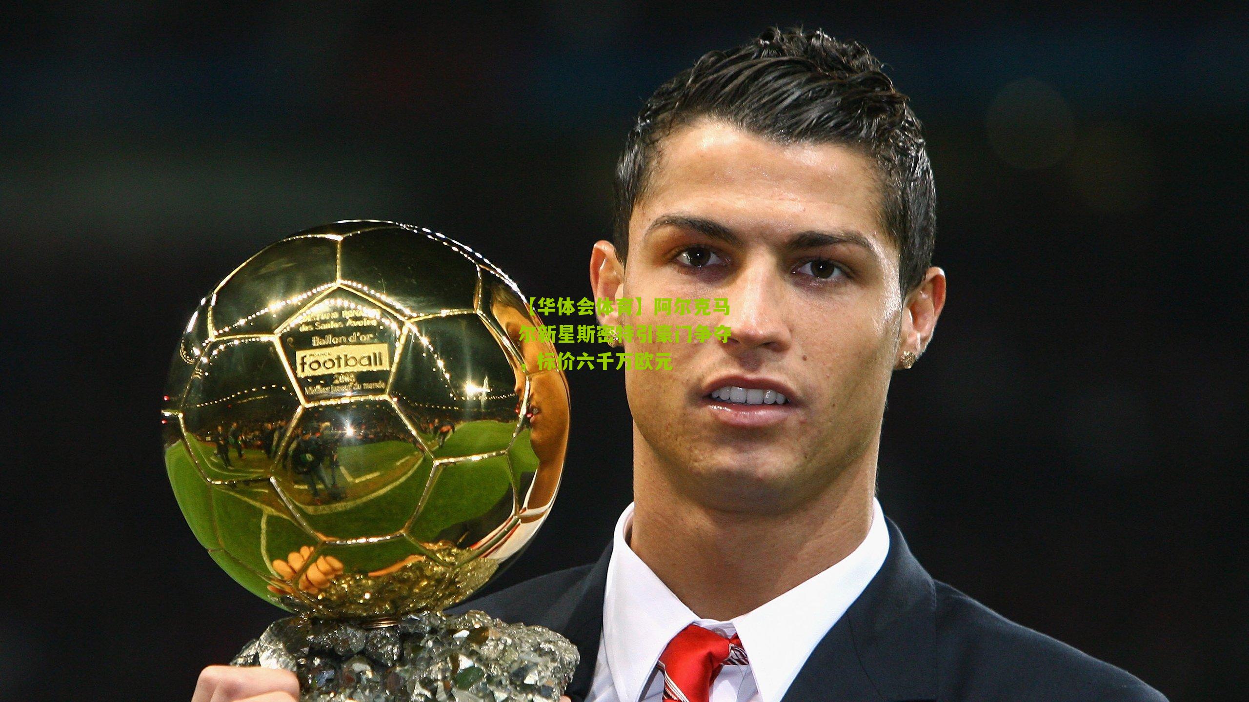 阿尔克马尔新星斯密特引豪门争夺，标价六千万欧元